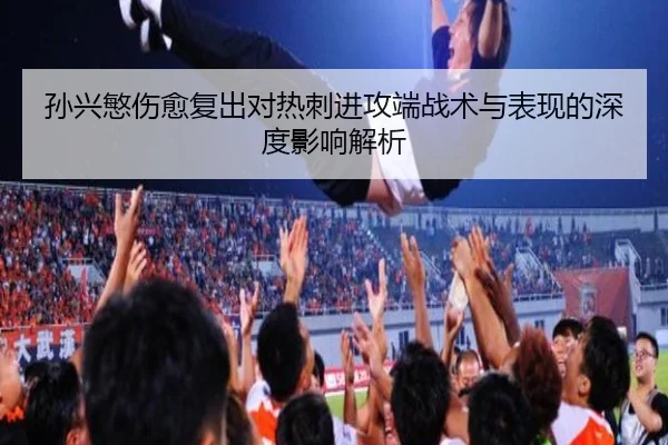 孙兴慜伤愈复出对热刺进攻端战术与表现的深度影响解析